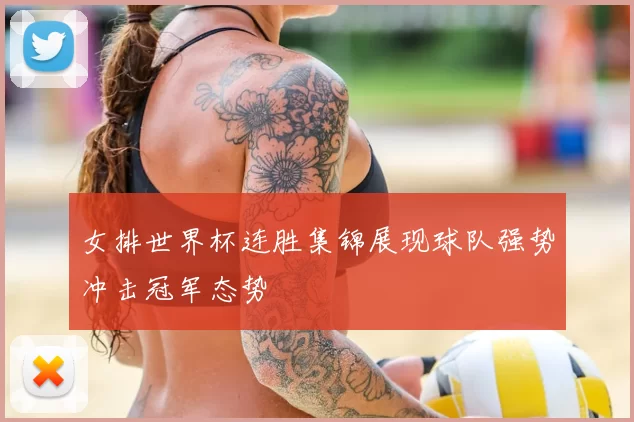 女排世界杯连胜集锦展现球队强势冲击冠军态势